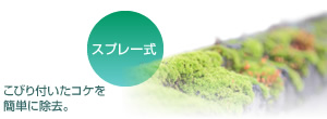 スプレー式
こびり付いたコケを簡単に除去。